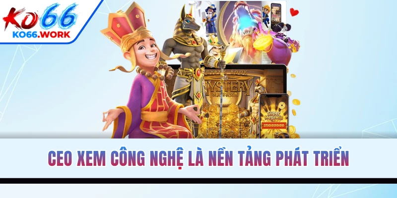 CEO xem công nghệ là nền tảng phát triển