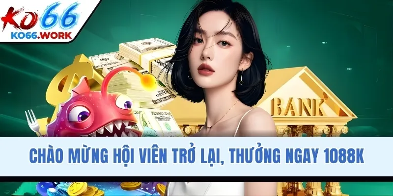 Chào mừng hội viên trở lại, thưởng ngay 1088K