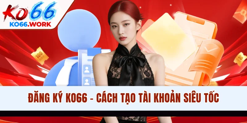 Đăng Ký KO66 - Hướng Dẫn Cách Tạo Tài Khoản Thành Công 100%