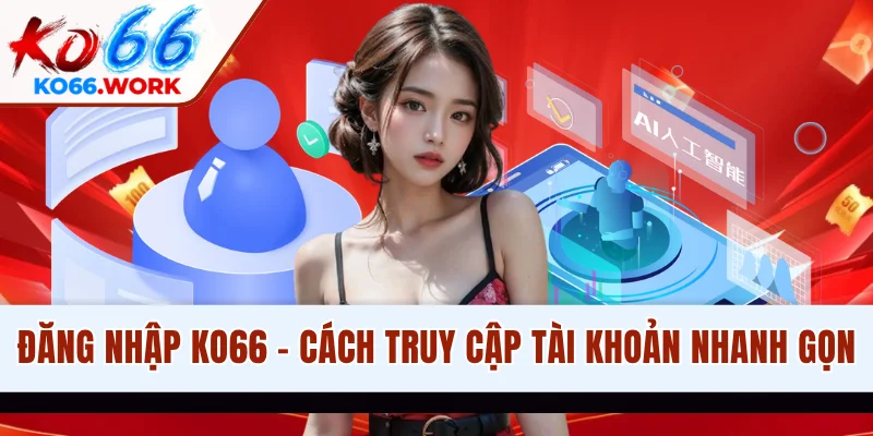 Đăng Nhập KO66 - Quy Trình Truy Cập Tài Khoản Chuẩn Nhất