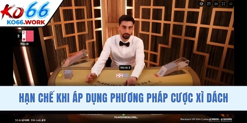 Hạn chế khi áp dụng phương pháp cược Xì Dách