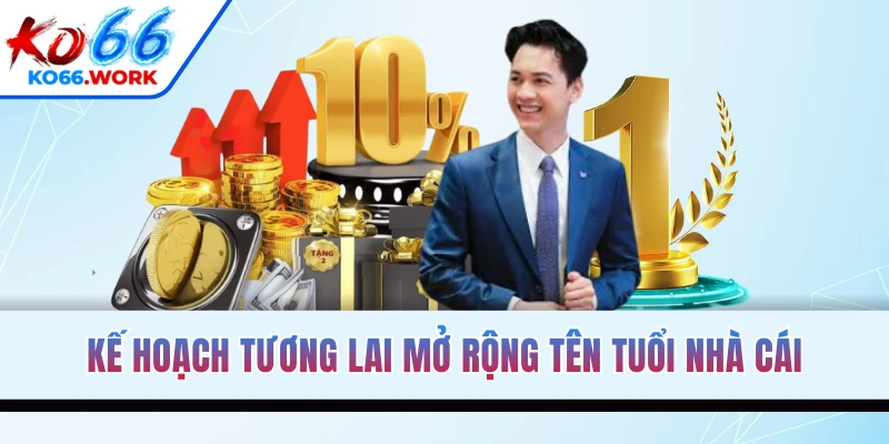 Kế hoạch tương lai mở rộng tên tuổi nhà cái