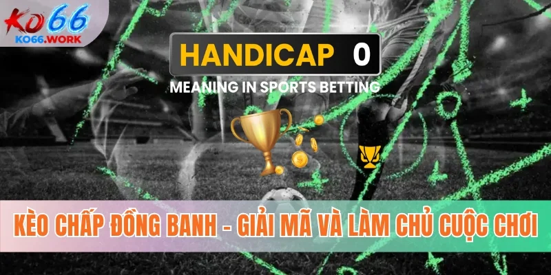 Kèo chấp đồng banh - Giải mã và làm chủ cuộc chơi