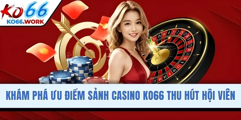 Khám phá ưu điểm sảnh Casino KO66 thu hút hội viên