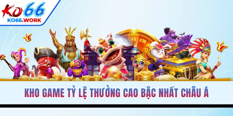 Kho game tỷ lệ thưởng cao bậc nhất châu Á