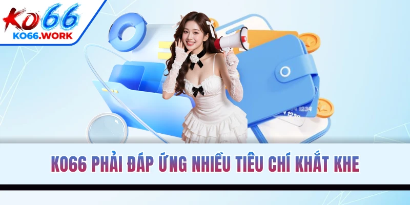 KO66 phải đáp ứng nhiều tiêu chí khắt khe
