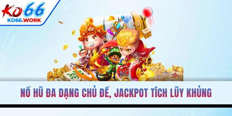 Nổ hũ đa dạng chủ đề, jackpot tích lũy khủng