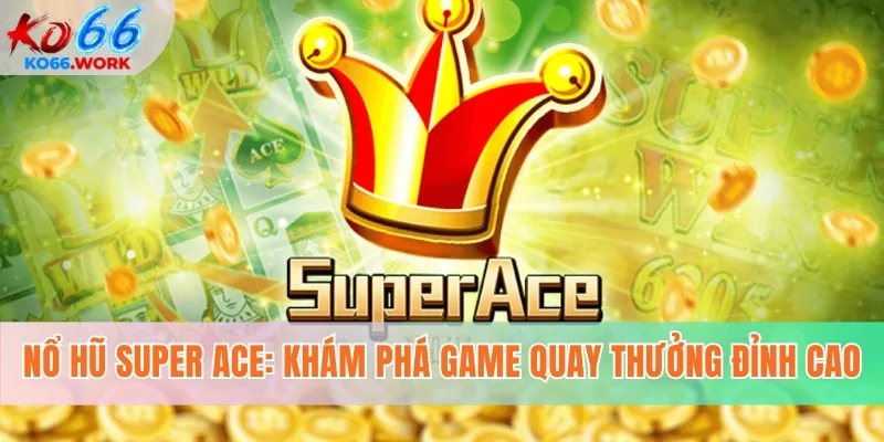 Nổ Hũ Super Ace - Khám Phá Game Quay Thưởng Đỉnh Cao 2026