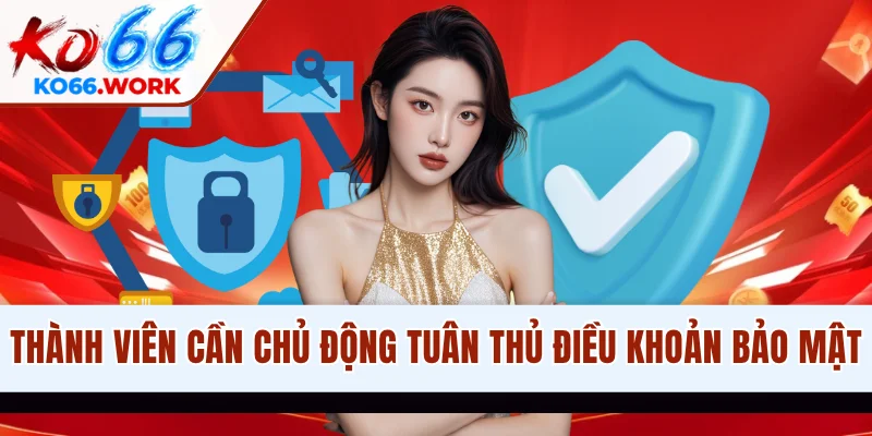 Thành viên cần chủ động tuân thủ điều khoản bảo mật