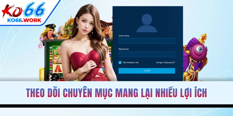 Theo dõi chuyên mục mang lại nhiều lợi ích