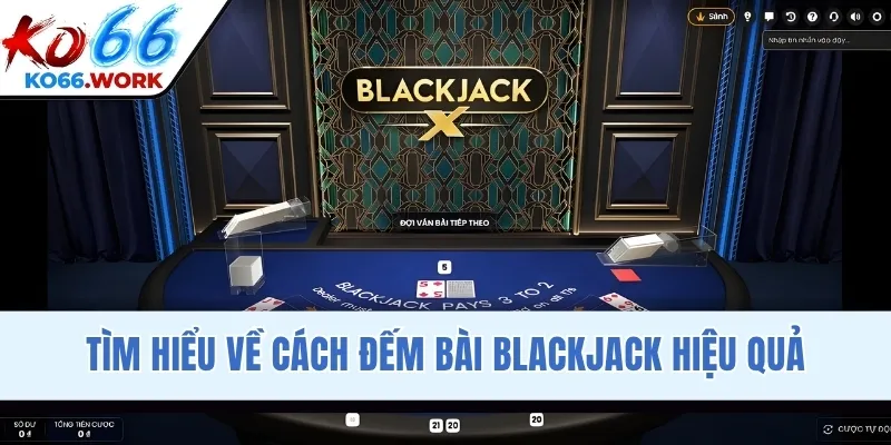 Tìm hiểu về cách đếm bài Blackjack hiệu quả