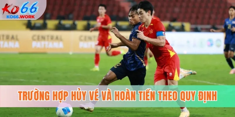 Trường hợp hủy vé và hoàn tiền theo quy định