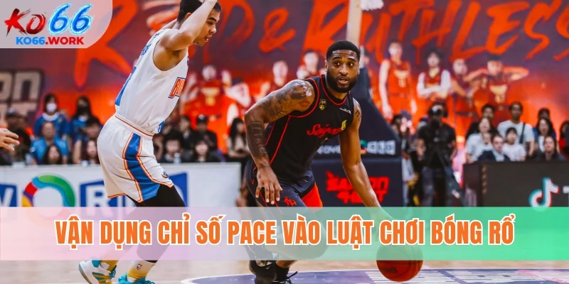 Vận dụng chỉ số Pace vào luật chơi bóng rổ